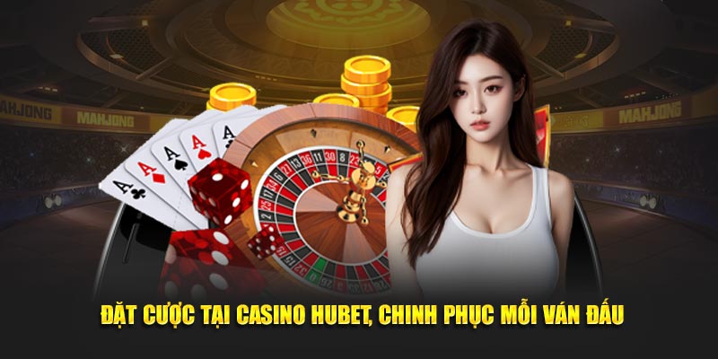  Đặt cược tại Casino Hubet, Chinh phục mỗi ván đấu