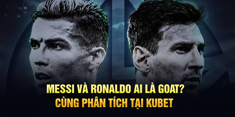 Messi và Ronaldo ai là goat cùng hubet