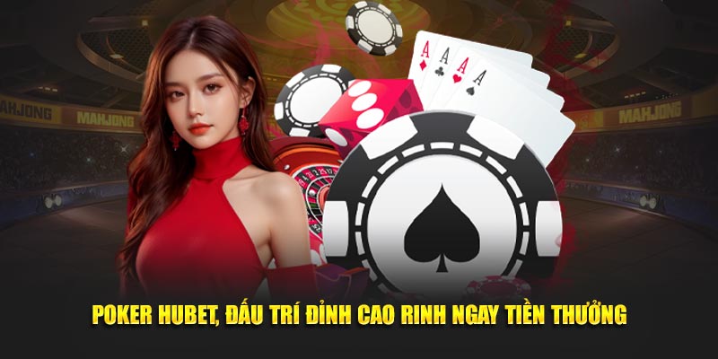 Poker Hubet đỉnh cao rinh ngay tiền thưởng