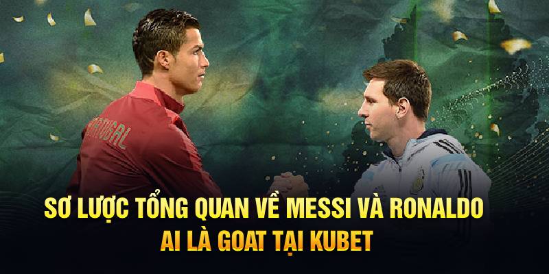 Tổng quan về Messi và Ronaldo ai là goat tại HUBET